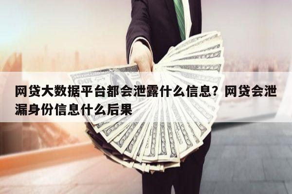 网贷大数据平台都会泄露什么信息?网贷会泄漏身份信息什么后果