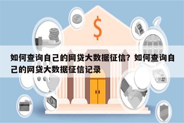 如何查询自己的网贷大数据征信?如何查询自己的网贷大数据征信记录