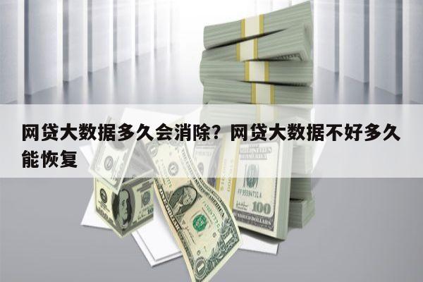 网贷大数据多久会消除?网贷大数据不好多久能恢复