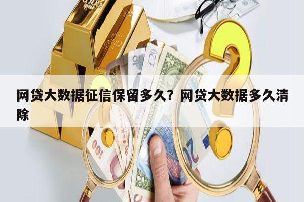 网贷大数据征信保留多久?网贷大数据多久清除