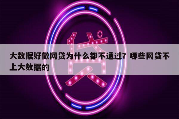 大数据好做网贷为什么都不通过?哪些网贷不上大数据的