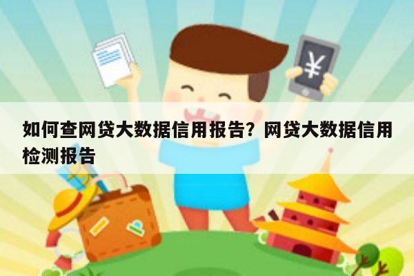 如何查网贷大数据信用报告?网贷大数据信用检测报告