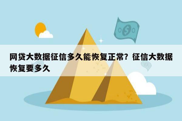 网贷大数据征信多久能恢复正常?征信大数据恢复要多久
