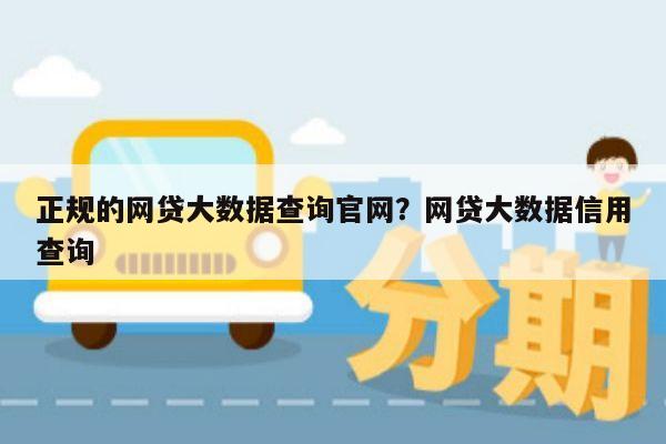 正规的网贷大数据查询官网?网贷大数据信用查询