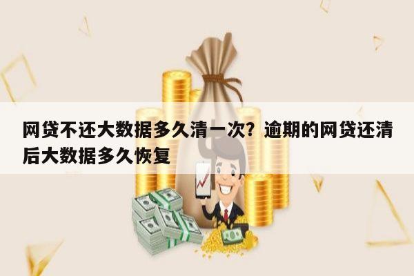 网贷不还大数据多久清一次?逾期的网贷还清后大数据多久恢复