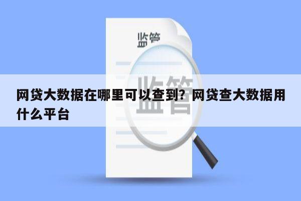 网贷大数据在哪里可以查到?网贷查大数据用什么平台