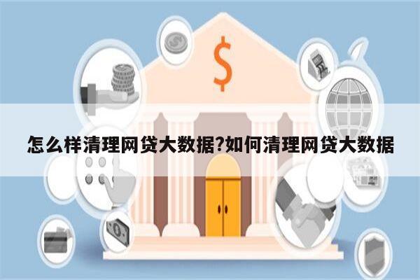 怎么样清理网贷大数据?如何清理网贷大数据