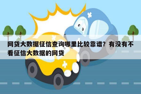 网贷大数据征信查询哪里比较靠谱?有没有不看征信大数据的网贷