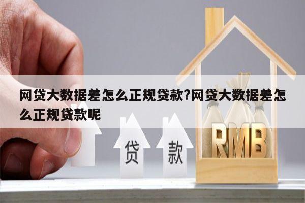 网贷大数据差怎么正规贷款?网贷大数据差怎么正规贷款呢