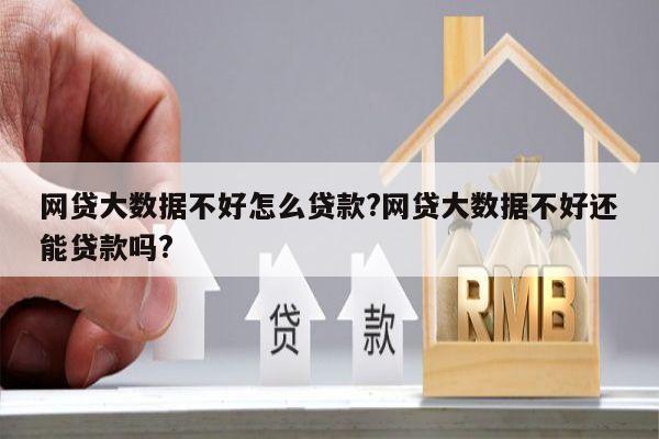 网贷大数据不好怎么贷款?网贷大数据不好还能贷款吗?