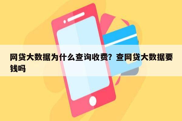网贷大数据为什么查询收费?查网贷大数据要钱吗