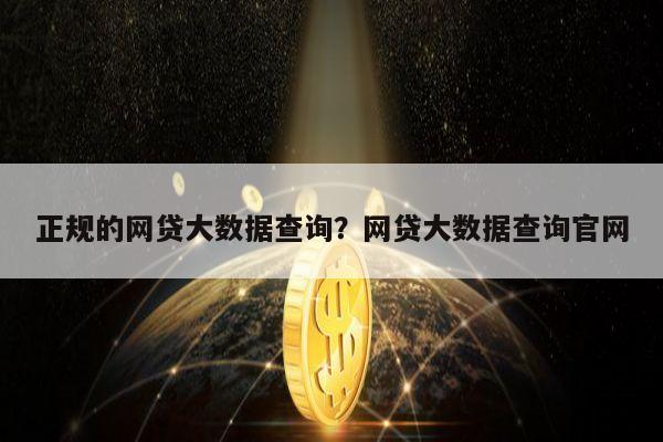 正规的网贷大数据查询?网贷大数据查询官网