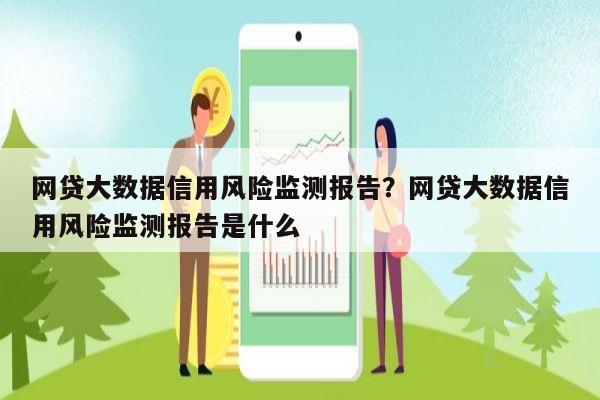 网贷大数据信用风险监测报告?网贷大数据信用风险监测报告是什么