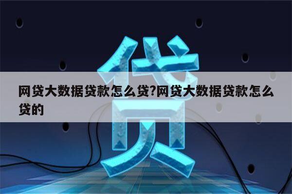 网贷大数据贷款怎么贷?网贷大数据贷款怎么贷的