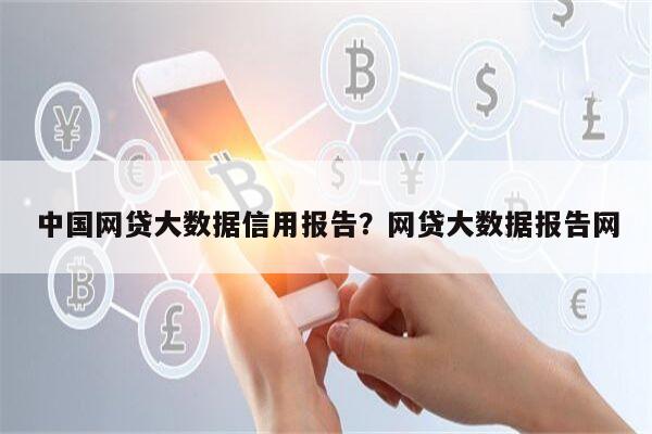 中国网贷大数据信用报告?网贷大数据报告网