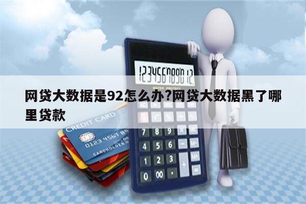网贷大数据是92怎么办?网贷大数据黑了哪里贷款