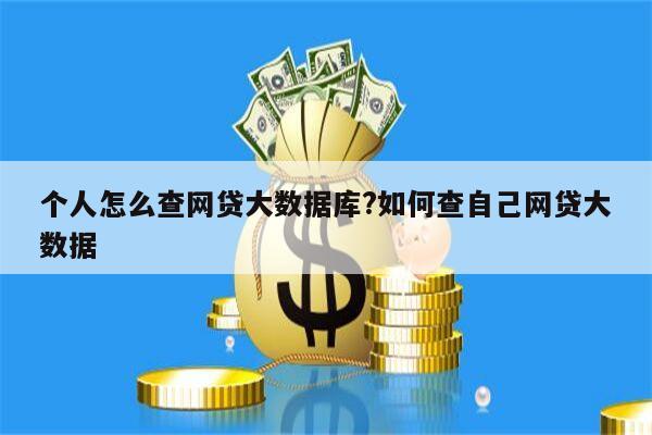 个人怎么查网贷大数据库?如何查自己网贷大数据