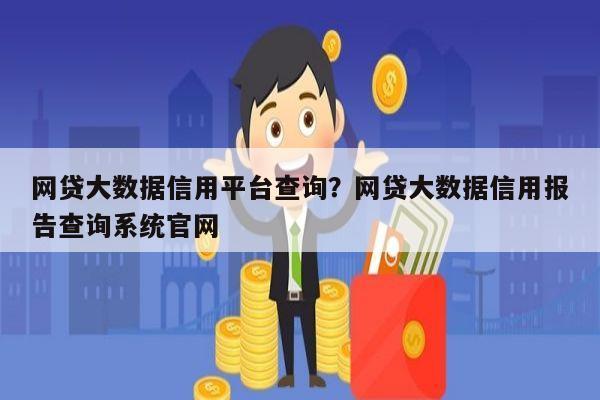 网贷大数据信用平台查询？网贷大数据信用报告查询系统官网