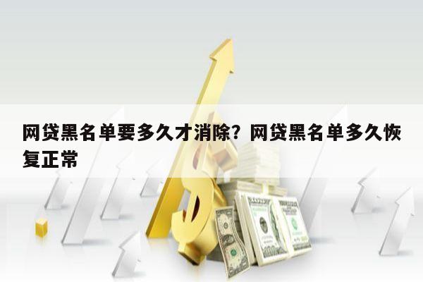 网贷黑名单要多久才消除？网贷黑名单多久恢复正常