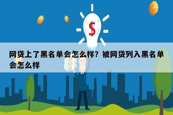 网贷上了黑名单会怎么样？被网贷列入黑名单会怎么样