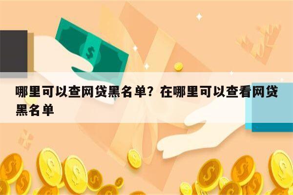 哪里可以查网贷黑名单？在哪里可以查看网贷黑名单