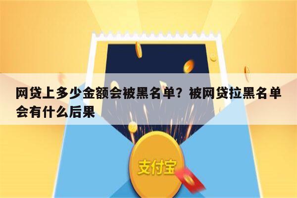 网贷上多少金额会被黑名单？被网贷拉黑名单会有什么后果