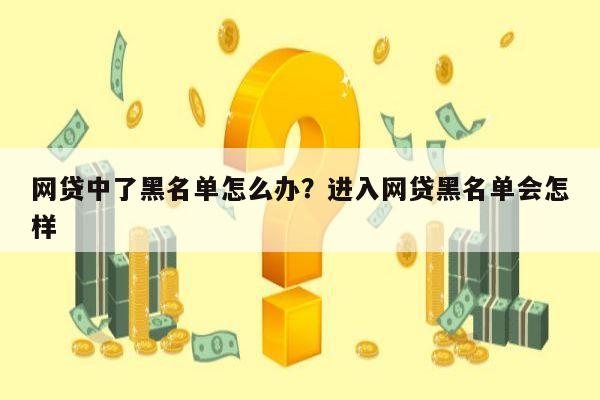 网贷中了黑名单怎么办？进入网贷黑名单会怎样