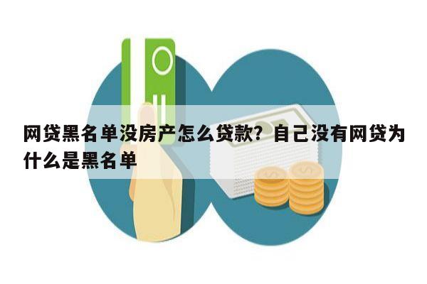 网贷黑名单没房产怎么贷款？自己没有网贷为什么是黑名单