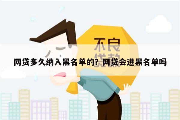 网贷多久纳入黑名单的？网贷会进黑名单吗