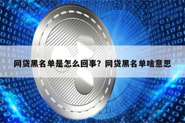 网贷黑名单是怎么回事?网贷黑名单啥意思