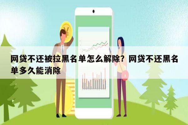 网贷不还被拉黑名单怎么解除？网贷不还黑名单多久能消除