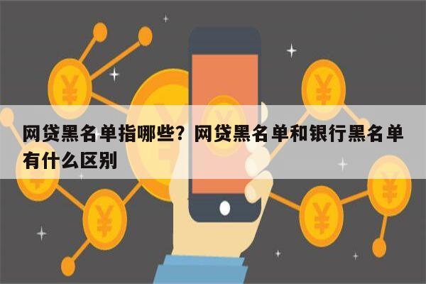 网贷黑名单指哪些?网贷黑名单和银行黑名单有什么区别