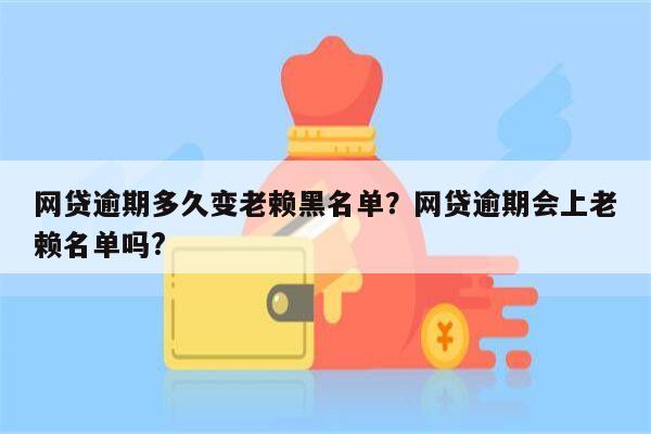 网贷逾期多久变老赖黑名单？网贷逾期会上老赖名单吗?