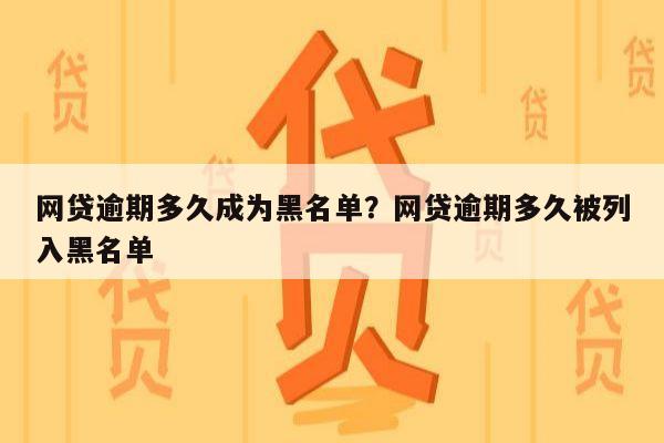 网贷逾期多久成为黑名单？网贷逾期多久被列入黑名单