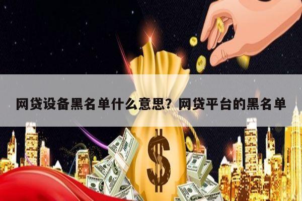 网贷设备黑名单什么意思？网贷平台的黑名单