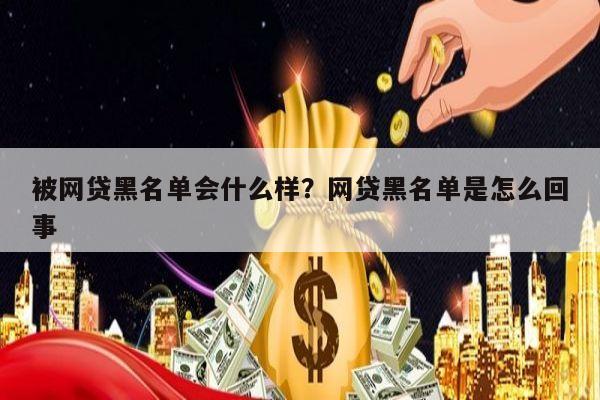 被网贷黑名单会什么样?网贷黑名单是怎么回事
