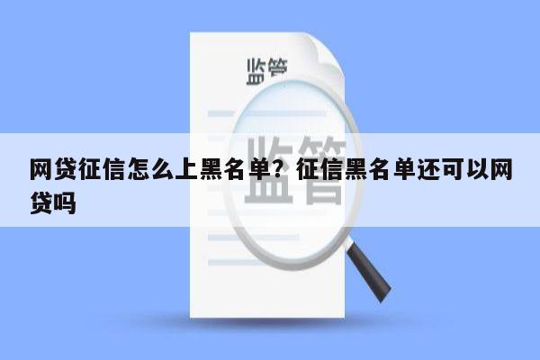 网贷征信怎么上黑名单?征信黑名单还可以网贷吗