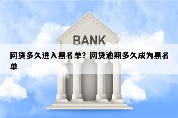 网贷多久进入黑名单?网贷逾期多久成为黑名单