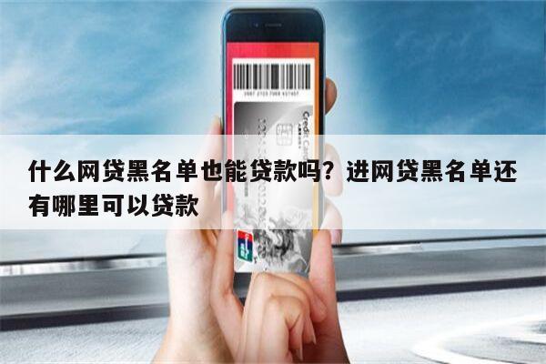 什么网贷黑名单也能贷款吗?进网贷黑名单还有哪里可以贷款