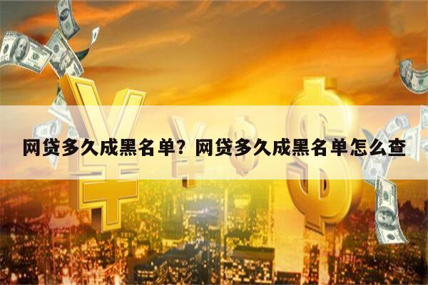 网贷多久成黑名单?网贷多久成黑名单怎么查