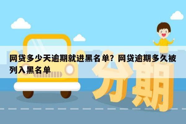 网贷多少天逾期就进黑名单?网贷逾期多久被列入黑名单