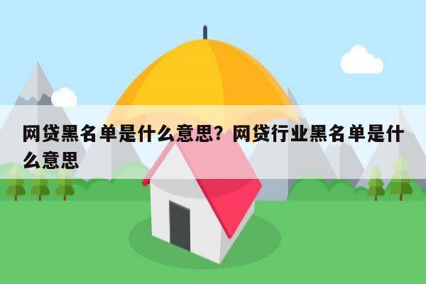 网贷黑名单是什么意思?网贷行业黑名单是什么意思