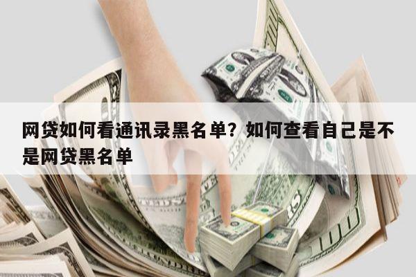 网贷如何看通讯录黑名单?如何查看自己是不是网贷黑名单