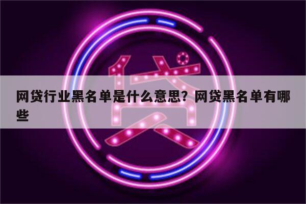 网贷行业黑名单是什么意思?网贷黑名单有哪些