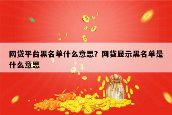 网贷平台黑名单什么意思?网贷显示黑名单是什么意思