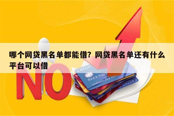哪个网贷黑名单都能借?网贷黑名单还有什么平台可以借