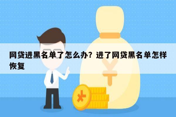 网贷进黑名单了怎么办?进了网贷黑名单怎样恢复