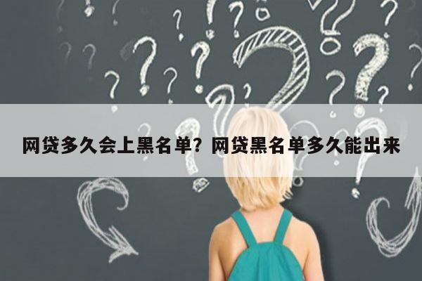 网贷多久会上黑名单?网贷黑名单多久能出来