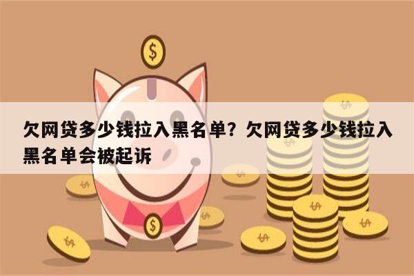 欠网贷多少钱拉入黑名单?欠网贷多少钱拉入黑名单会被起诉