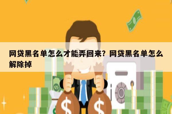 网贷黑名单怎么才能弄回来?网贷黑名单怎么解除掉